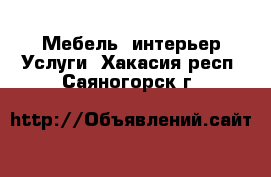 Мебель, интерьер Услуги. Хакасия респ.,Саяногорск г.